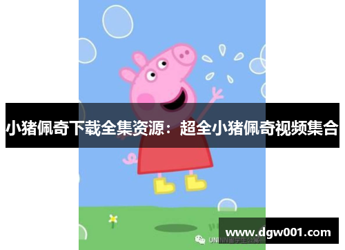 小猪佩奇下载全集资源：超全小猪佩奇视频集合