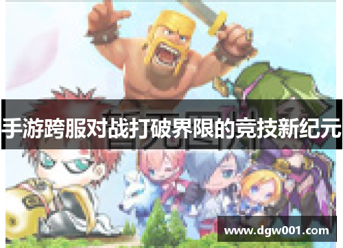 手游跨服对战打破界限的竞技新纪元